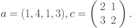 $$
a=(1,4,1,3), c=\left(\begin{array}{cc}
 2  &1\\
 3  &2
 \end{array}\right).
$$