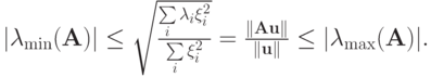 $ |{\lambda_{\min}(\mathbf{A})}| \le \sqrt{\frac{\sum\limits_i
{\lambda_i \xi_i^2}}{\sum\limits_i{\xi_i^2}}} = \frac{\|\mathbf{Au}\|}{\|\mathbf{u}\|} 
\le |{\lambda_{\max}(\mathbf{A})}|. $