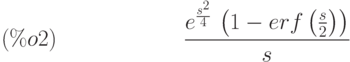 \frac{{e}^{\frac{{s}^{2}}{4}}\,\left( 1-erf\left( \frac{s}{2}\right) \right) }{s}\leqno{(\%o2) }