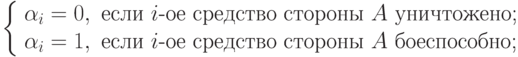 \left\{
\begin{array}{l}
\alpha_i =0, \text{ если } i\text{-ое средство стороны }A \text{ уничтожено;}\\
\alpha_i =1, \text{ если } i\text{-ое средство стороны }A \text{ боеспособно;}
\end{array} 
\\