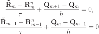 \begin{gather*}  
\frac{\mathbf{\tilde{R}}_m - \mathbf{R}_m^n}{\tau} +  \frac{\mathbf{Q}_{m + 1} - 
\mathbf{Q}_m}{h} = 0, \\ 
 \frac{\mathbf{\tilde{R}}_{m - 1} - \mathbf{R}_{m - 1}^n}{\tau} +  \frac{\mathbf{Q}_m - 
\mathbf{Q}_{m - 1}}{h} = 0   \end{gather*}