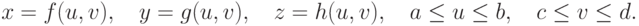 x=f(u,v), \quad y=g(u,v), \quad z=h(u,v), \quad a\le u\le b, \quad c\le v\le d.