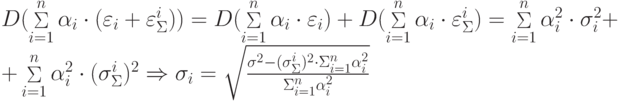 \begin{array}{l}
 D(\mathop \Sigma \limits_{i = 1}^n \alpha_i \cdot (\varepsilon_i + \varepsilon_\Sigma^i )) = D(\mathop \Sigma \limits_{i = 1}^n \alpha_i \cdot \varepsilon_i ) + D(\mathop \Sigma \limits_{i = 1}^n \alpha_i \cdot \varepsilon_\Sigma^i ) = \mathop \Sigma \limits_{i = 1}^n \alpha_i^2 \cdot \sigma_i^2 + \\ 
 + \mathop \Sigma \limits_{i = 1}^n \alpha_i^2 \cdot (\sigma_\Sigma^i )^2 \Rightarrow \sigma_i = \sqrt {\frac{{\sigma^2 - (\sigma_\Sigma^i )^2 \cdot \Sigma_{i = 1}^n \alpha_i^2 }}{{\Sigma_{i = 1}^n \alpha_i^2 }}}\\ 
 \end{array}