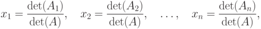 x_1 = \frac {\det (A_1)}{\det (A)}, \quad
  x_2 = \frac {\det (A_2)}{\det (A)}, \quad \dotsc, \quad
  x_n = \frac {\det (A_n)}{\det (A)},