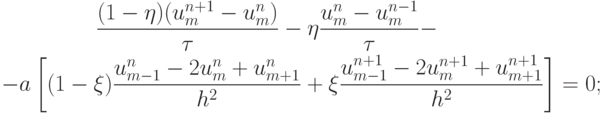 \begin{gather*}
\frac{{(1 - \eta )(u_m^{n + 1} - u_m^{n} )}}{\tau} - \eta \frac{{u_m^{n} - u_m^{n - 1}}}
{\tau} - \\ 
 - a \left[{(1 - \xi ) \frac{{u_{m - 1}^{n} - 2u_m^{n} + u_{m + 1}^{n}}}{{h^2}} +  \xi \frac{{u_{m - 1}^{n + 1} - 2u_m^{n + 1} + u_{m + 1}^{n + 1}}}{{h^2}}}\right] = 0; \end{gather*}