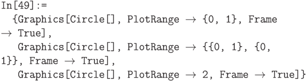 \tt
In[49]:= \\
\phantom{In}\{Graphics[Circle[], PlotRange $\to$ \{0, 1\}, Frame $\to$ True], \\
\phantom{In\{}Graphics[Circle[], PlotRange $\to$ \{\{0, 1\}, \{0, 1\}\}, Frame $\to$ True], \\
\phantom{In\{}Graphics[Circle[], PlotRange $\to$ 2, Frame $\to$ True]\}