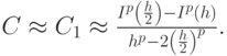 $  C  \approx  C_1   \approx  \frac{{I^{p} \left({\frac{h}{2}}\right) - I^{p}(h)}}{{h^{p} - 2\left({\frac{h}{2}}\right)^{p}}}.  $