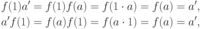 \begin{align*}
f(1)a' &= f(1)f(a)=f(1\cdot a)=f(a)=a',\\
a'f(1) &= f(a)f(1)=f(a\cdot 1)=f(a)=a',
\end{align*}
