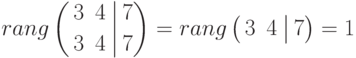 rang
\left(
\begin{aligned}
&3 && 4 \\
&3 && 4 
\end{aligned}
\right.
\left|
\begin{aligned}
&7 \\
&7
\end{aligned}
\right)
=rang
\left(
\begin{aligned}
&3 & 4
\end{aligned}
\right.
\left|
\begin{aligned}
7
\end{aligned}
\right)
=1