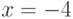 x = -4