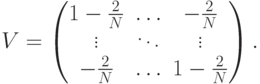 V=\begin{pmatrix} 1-\frac{2}{N}&\dots&-\frac{2}{N}\\ \vdots&\ddots&\vdots\\ -\frac{2}{N}&\dots&1-\frac{2}{N} \end{pmatrix}.