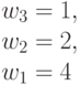 w_3 = 1,\\
w_2=2, \\ 
w_1= 4