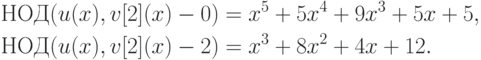 \begin{align*}
  НОД(u(x), v[2](x) - 0) &=x^5+5x^4+9x^3+5x+5, \\
  НОД(u(x), v[2](x) - 2) &=x^3+8x^2+4x+12.
\end{align*}