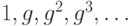 1, g, g^2, g^3, \ldots 