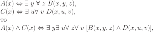 A(x) \Leftrightarrow    \exists\  y\ \forall\  z\ B(x,y,z),
\\
C(x) \Leftrightarrow    \exists\  u \forall\  v\ D(x,u,v),
\\
то
\\
A(x) \wedge  C(x) \Leftrightarrow    \exists\  y \exists\  u \forall\  z \forall\  v\ [B(x,y,z) \wedge  D(x,u,v)],