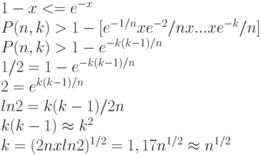 1 - x <= e^{-x}\\
P (n, k) > 1 - [e^{-1/n} x e^{-2}/n x ... x e^{-k}/n]\\
P (n, k) > 1 - e^{-k(k-1)/n}\\
1/2 = 1 - e^{-k(k-1)/n}\\
2 = e^{k(k-1)/n}\\
ln 2 = k (k-1) / 2n\\
k (k-1) \approx  k^{2}\\
k = (2n x ln 2)^{1/2} = 1,17 n^{1/2} \approx  n^{1/2}