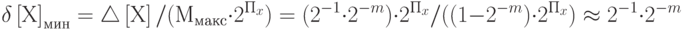 \delta \left[Х\right]_{мин} = \triangle\left[Х\right]/ (М_{макс}\cdot 2^{П{_x }})= (2^{-1} \cdot2^{-m})\cdot 2^{П{_x}} /  ((1 - 2^{-m})\cdot 2^{П{_x }} ) \approx   2^{-1}\cdot 2^{-m}