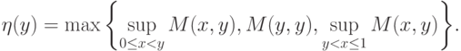 \eta(y) = \max \left\{\sup_{0 \le x < y} M(x,y), M(y,y),
\sup_{y < x \le 1} M(x,y)\right\}\!.\notag