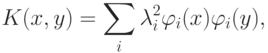 K(x,y)=\sum_i \lambda_i^2\varphi_i(x)\varphi_i(y),