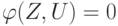 \varphi (Z, U)=0