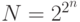N=2^{2^n}
