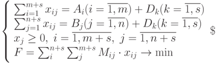 
\left\{  
\begin{array}{lc}  
\sum_{i=1}^{m+s}x_{ij}=A_i(i=\overline{1,m})+D_k(k=\overline{1,s}) \\
\sum_{j=1}^{n+s}x_{ij}=B_j(j=\overline{1,n})+D_k(k=\overline{1,s}) \\
x_j\ge 0, \; i=\overline{1,m+s}, \; j=\overline{1,n+s} \\  
F=\sum_{i}^{n+s}\sum_{j}^{m+s}M_{ij}\cdot x_{ij}\to \min \\
\end{array}   
\right\
