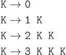 \begin{align*}
     \texttt{K} &\to \texttt{0}\\
     \texttt{K} &\to \texttt{1 K}\\
     \texttt{K} &\to \texttt{2 K K}\\
     \texttt{K} &\to \texttt{3 K K K}
\end{align*}