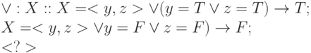\vee  : X :: X=<y, z> \vee (y=T \vee  z=T) \to  T;
\\
         X=<y, z> \vee y=F \vee z=F) \to  F;
\\
         <?>