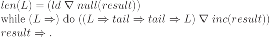 \begin{array}{l}
    len (L) = (ld\; \nabla\; null (result)) \\
    \text{while }(L \Rightarrow)\text{ do }(( L \Rightarrow tail \Rightarrow tail \Rightarrow L)\; \nabla\; inc (result)) \\
    result \Rightarrow.
    \end{array}