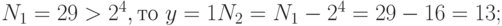 N_{1} = 29 > 2^{4}, то\ y = 1 N_{2} = N_{1} - 2^{4} = 29 - 16 = 13;