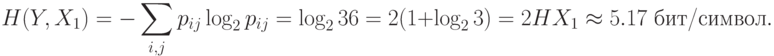 H(Y,X_1) = -\sum_{i,j} p_{ij}\log_2 p_{ij} = \log_236 = 2(1+\log_23) 
= 2HX_1 \approx 5.17 \hbox{ бит/символ}.