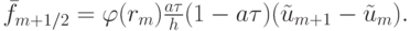 $ \bar{f}_{m + 1/2} = {\varphi}(r_m ) \frac{{a{\tau}}}{h}(1 - a{\tau})(\tilde{u}_{m + 1} - \tilde{u}_m ).  $