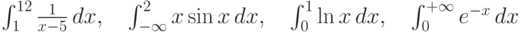 \int_{1}^{12} \frac {1}{x-5}\,dx, \quad
  \int_{-\infty}^{2} x\sin x\,dx, \quad
  \int_{0}^{1} \ln x\,dx, \quad
  \int_{0}^{+\infty} e^{-x}\,dx