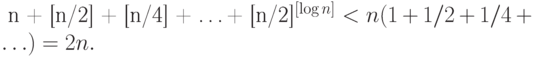 \eq*{
n + [n/2] + [n/4] + \ldots + [n/2]^{[\log n]} < n(1 + 1/2 + 1/4 + \ldots)
= 2n.
}