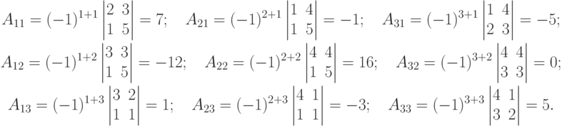 \begin{gathered}
A_{11}=(-1)^{1+1}
\begin{vmatrix}
2 & 3 \\
1 & 5
\end{vmatrix}
=7; \quad
A_{21}=(-1)^{2+1}
\begin{vmatrix}
1 & 4 \\
1 & 5
\end{vmatrix}
=-1; \quad
A_{31}=(-1)^{3+1}
\begin{vmatrix}
1 & 4 \\
2 & 3
\end{vmatrix}
=-5; \\
A_{12}=(-1)^{1+2}
\begin{vmatrix}
3 & 3 \\
1 & 5
\end{vmatrix}
=-12; \quad
A_{22}=(-1)^{2+2}
\begin{vmatrix}
4 & 4 \\
1 & 5
\end{vmatrix}
=16; \quad
A_{32}=(-1)^{3+2}
\begin{vmatrix}
4 & 4 \\
3 & 3
\end{vmatrix}
=0; \\
A_{13}=(-1)^{1+3}
\begin{vmatrix}
3 & 2 \\
1 & 1
\end{vmatrix}
=1; \quad
A_{23}=(-1)^{2+3}
\begin{vmatrix}
4 & 1 \\
1 & 1
\end{vmatrix}
=-3; \quad
A_{33}=(-1)^{3+3}
\begin{vmatrix}
4 & 1 \\
3 & 2
\end{vmatrix}
=5.
\end{gathered}