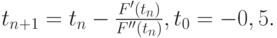 $ t_{n + 1} = t_n - \frac{{F^{\prime}}(t_n )}{F^{\prime\prime}(t_n )},  t_0 = - 0,5. $