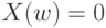 X(w) = 0