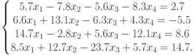 \left\{\begin{matrix}
5.7x_1-7.8x_2-5.6x_3-8.3x_4=2.7\\
6.6x_1+13.1x_2-6.3x_3+4.3x_4=-5.5\\
14.7x_1-2.8x_2+5.6x_3-12.1x_4=8.6\\
8.5x_1+12.7x_2-23.7x_3+5.7x_4=14.7.
\end{matrix}\right.