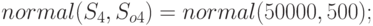 normal(S_4, S_{o4})=normal(50000, 500);